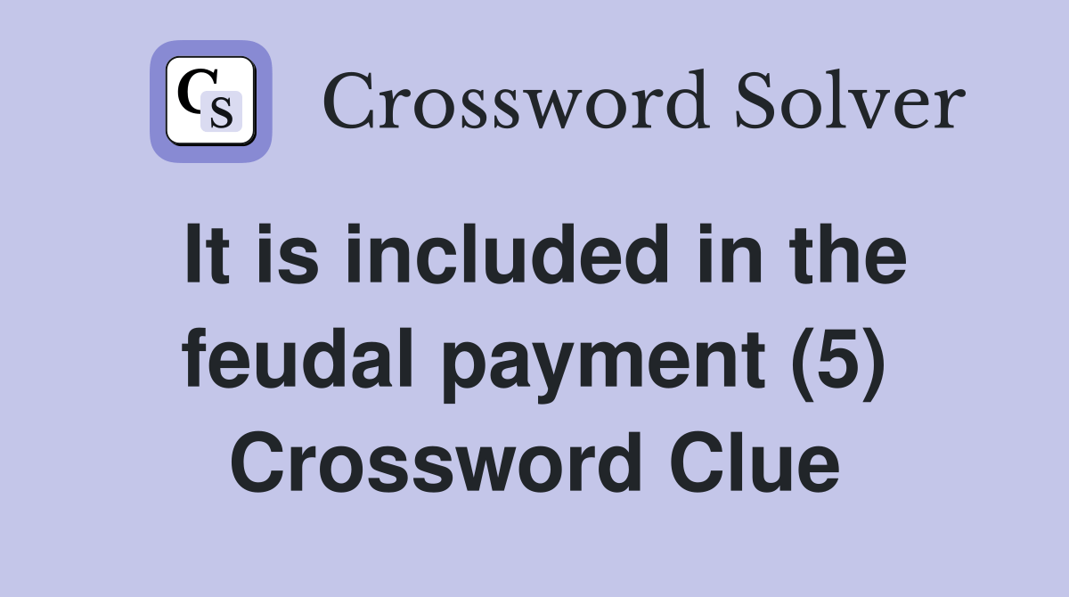 It is included in the feudal payment (5) Crossword Clue Answers